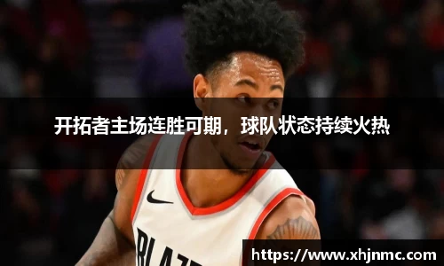 开拓者主场连胜可期，球队状态持续火热