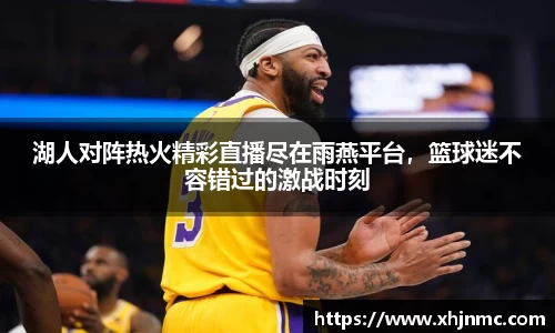 湖人对阵热火精彩直播尽在雨燕平台，篮球迷不容错过的激战时刻