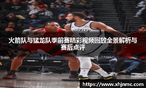 火箭队与猛龙队季前赛精彩视频回放全景解析与赛后点评