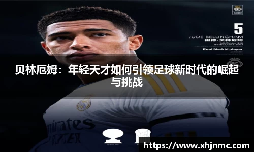 贝林厄姆：年轻天才如何引领足球新时代的崛起与挑战