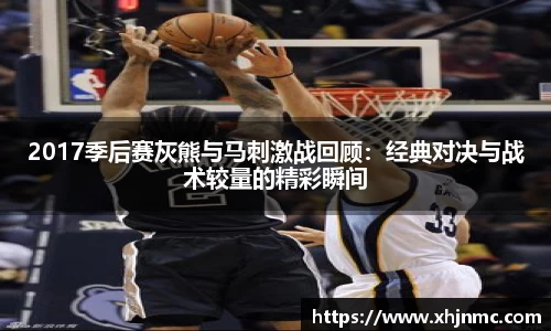 2017季后赛灰熊与马刺激战回顾：经典对决与战术较量的精彩瞬间
