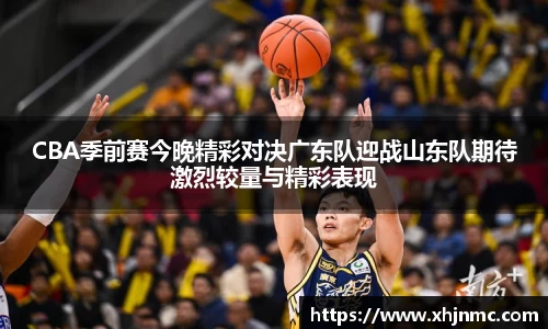 CBA季前赛今晚精彩对决广东队迎战山东队期待激烈较量与精彩表现