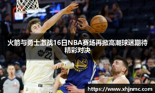火箭与勇士激战16日NBA赛场再掀高潮球迷期待精彩对决