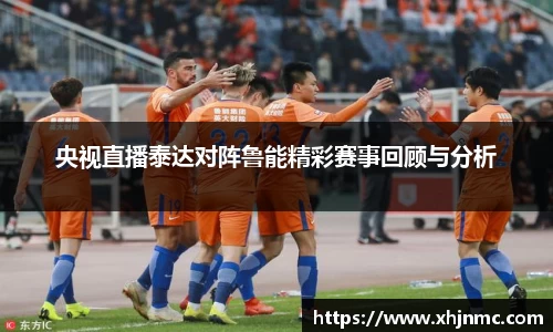 央视直播泰达对阵鲁能精彩赛事回顾与分析