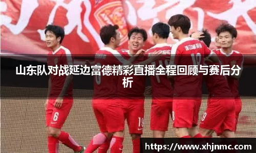 山东队对战延边富德精彩直播全程回顾与赛后分析