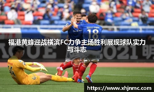 福港黄蜂迎战横滨FC力争主场胜利展现球队实力与斗志