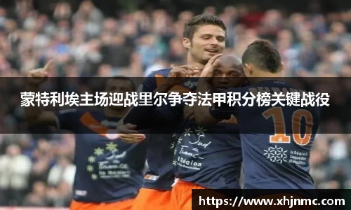 蒙特利埃主场迎战里尔争夺法甲积分榜关键战役